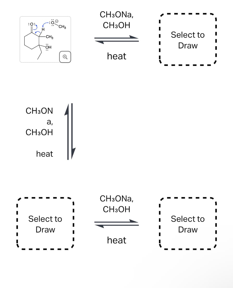 -CH3
CH3ON
a,
CH3OH
heat
CH3
CH3ONA,
CH3OH
Select to
Draw
heat
CH3ONA,
CH3OH
Select to
Draw
Select to
Draw
heat