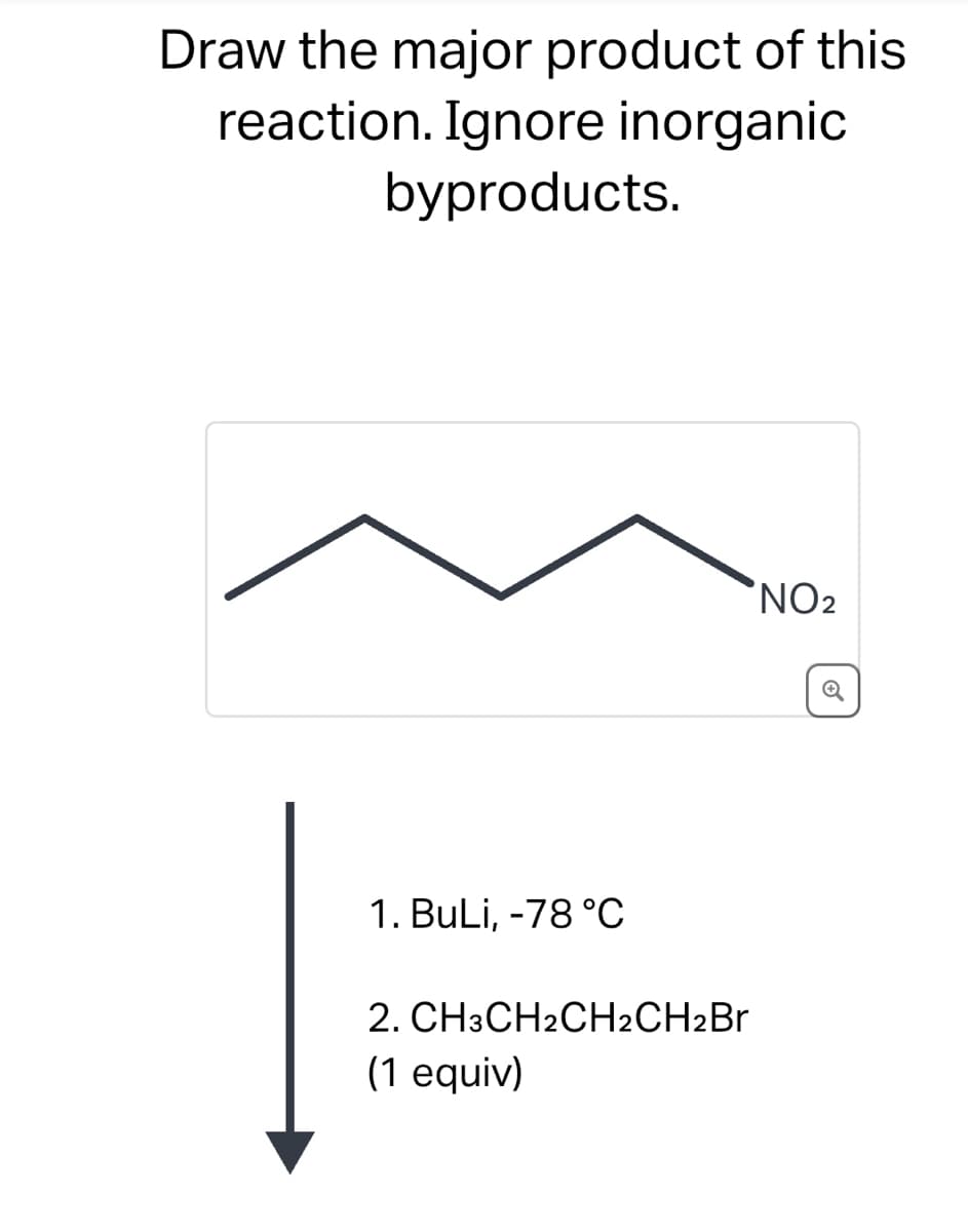Draw the major product of this
reaction. Ignore inorganic
byproducts.
1. BuLi, -78 °C
2. CH3CH2CH2CH2Br
(1 equiv)
NO2