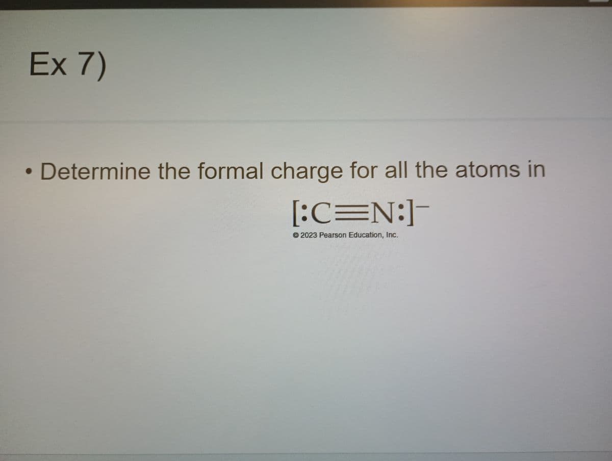 Ex 7)
●
• Determine the formal charge for all the atoms in
2
[:C=N:]-
Ⓒ2023 Pearson Education, Inc.