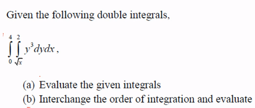 Given the following double integrals,
y'dydx,
(a) Evaluate the given integrals
(b) Interchange the order of integration and evaluate
