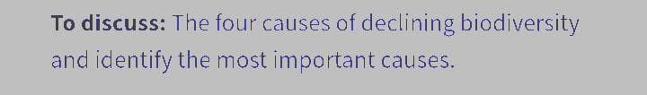 To discuss: The four causes of declining biodiversity
and identify the most important causes.
