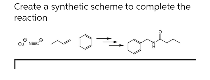 Create a synthetic scheme to complete the
reaction
Cu NEC