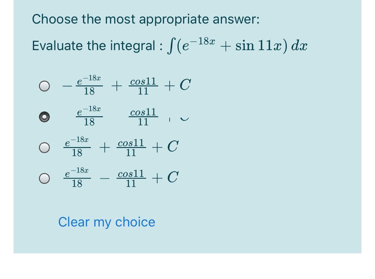 Choose the most appropriate answer:
Evaluate the integral : (e-18a + sin 11x) dx
-18x
e
cosl1
11
18
-18x
cosll
11
18
-18x
+
+ cogll + C
cos11
11
18
,-18x
coll + C
cos11
11
18
Clear my choice
