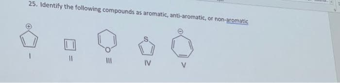 25. Identify the following compounds as aromatic, anti-aromatic, or non-aromatic
IV