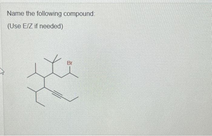 Name the following compound:
(Use E/Z if needed)
Br
