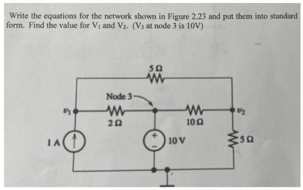 Write the equations for the network shown in Figure 2.23 and put them into standard
form. Find the value for V₁ and V2. (V3 at node 3 is 10V)
1A
VI
Node 3
W
202
502
www
w
1052
10 V
1/2
M50