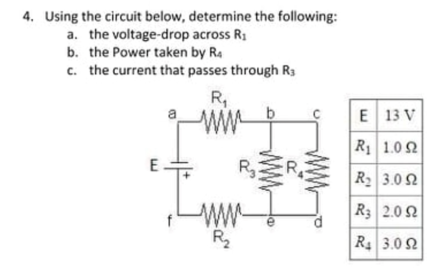 4. Using the circuit below, determine the following:
a. the voltage-drop across R1
b. the Power taken by Ra
c. the current that passes through R3
R,
b.
a
E 13 V
ww
R 1.0 2
E
R 3.0 2
ww
R
R3 2.0 2
R 3.0 2
P.
