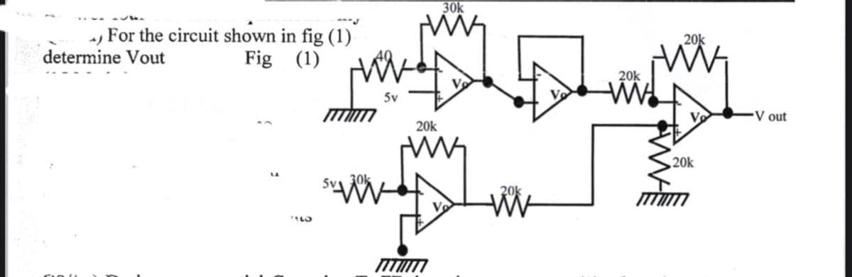 30k
, For the circuit shown in fig (1)
Fig (1)
20k
determine Vout
20k
5v
Ve
V out
20k
20k
W-
