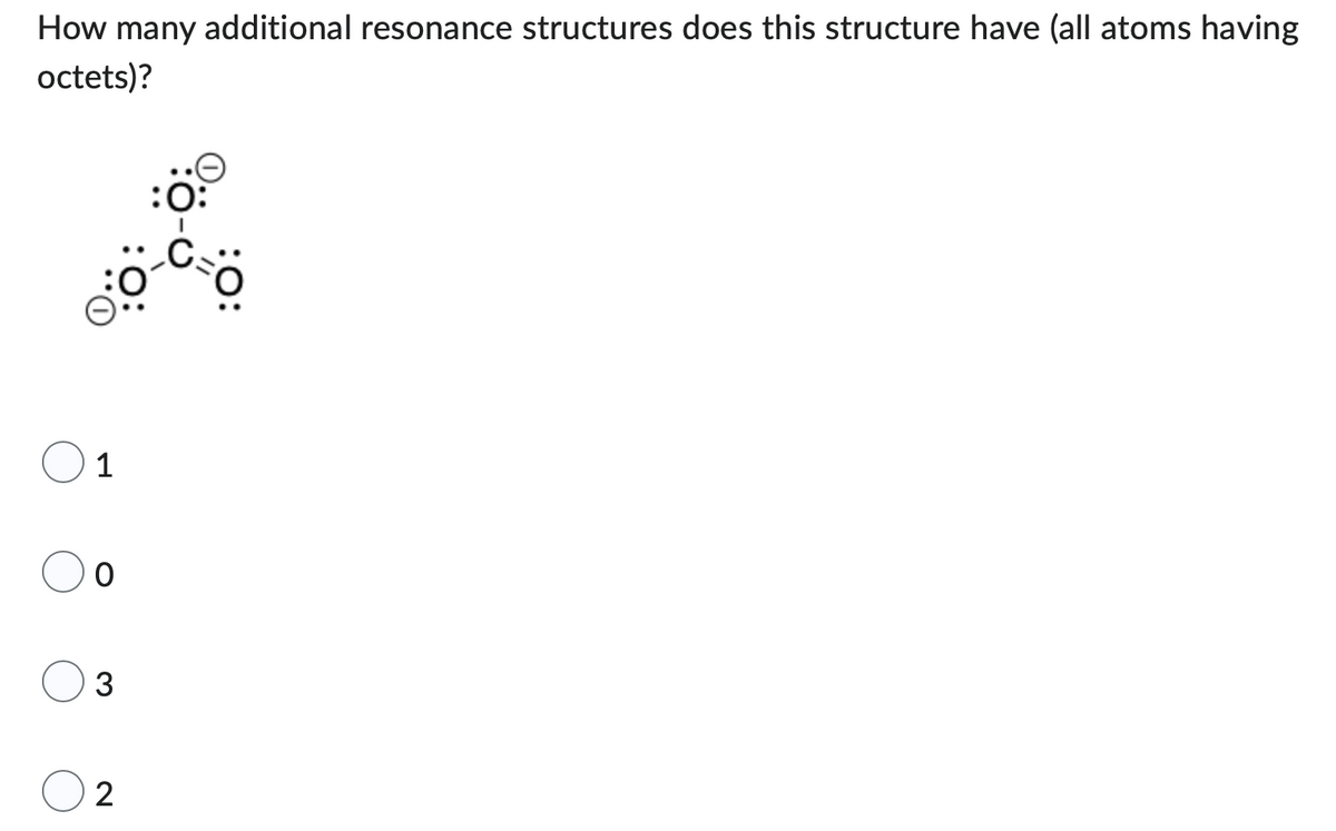 How many additional resonance structures does this structure have (all atoms having
octets)?
1
O
3
2