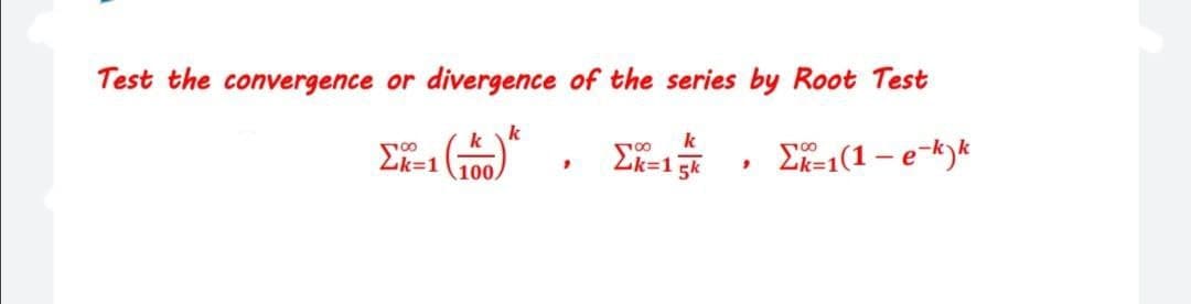 Test the convergence or divergence of the series by Root Test
k
k
k
Ek=1
100
2k=1 5k
E-1(1 – e-k)k
