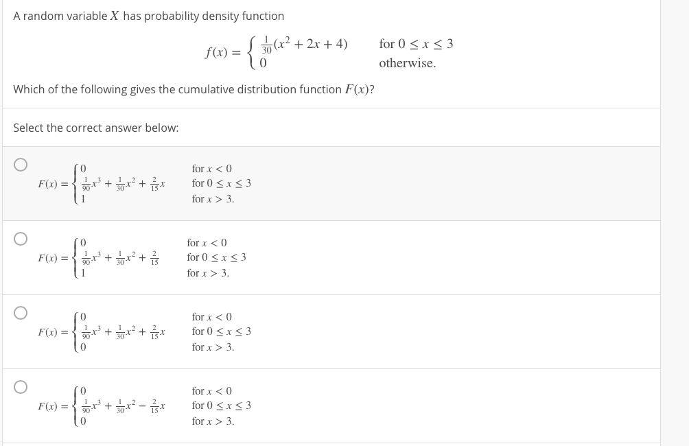 A random variable X has probability density function
(x² + 2x + 4)
for 0 < x < 3
f(x) =
otherwise.
Which of the following gives the cumulative distribution function F(x)?
