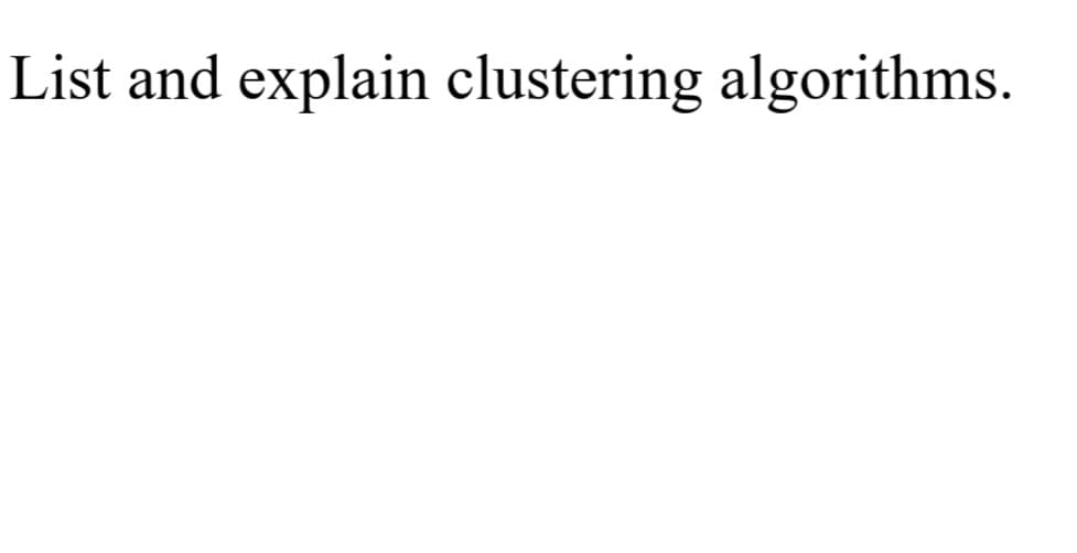 List and explain clustering algorithms.