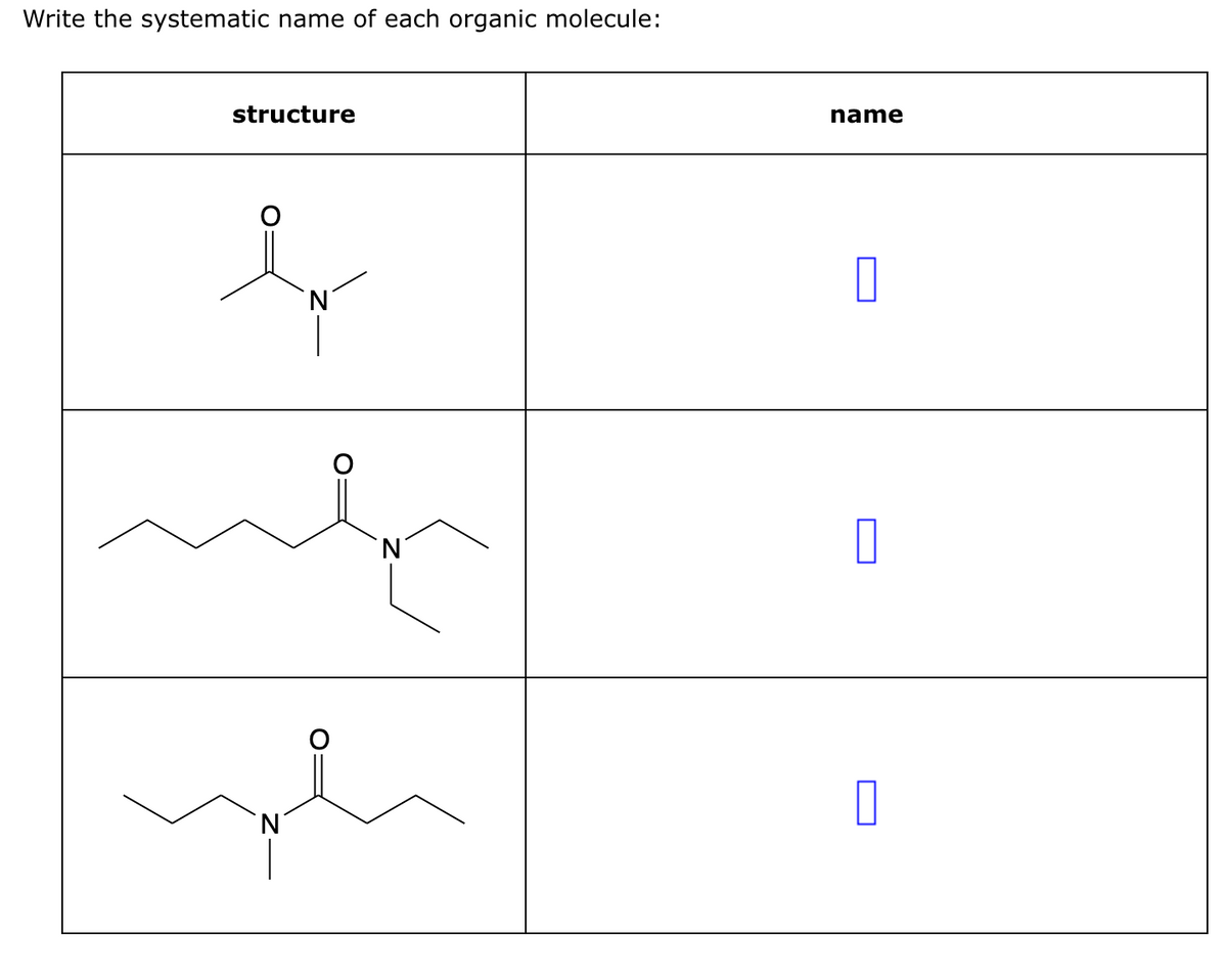 Write the systematic name of each organic molecule:
structure
why
'N
pe
N
name
0
0
0