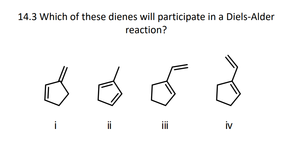 14.3 Which of these dienes will participate in a Diels-Alder
reaction?
i
ii
iv