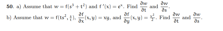 ди
dw
at
Əs
-(x, y) = ². Find
50. a) Assume that w = f(s³ + t²) and f'(x) = ex. Find and
af
b) Assume that w=f(ts², 2), (x, y)
əx
= xy, and
af
dy
ди
Ət
and
dw
Əs