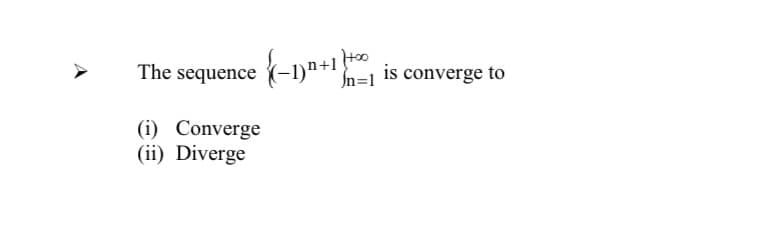 The sequence (-1)n+1
In=1
Hoo
is converge to
(i) Converge
(ii) Diverge
A
