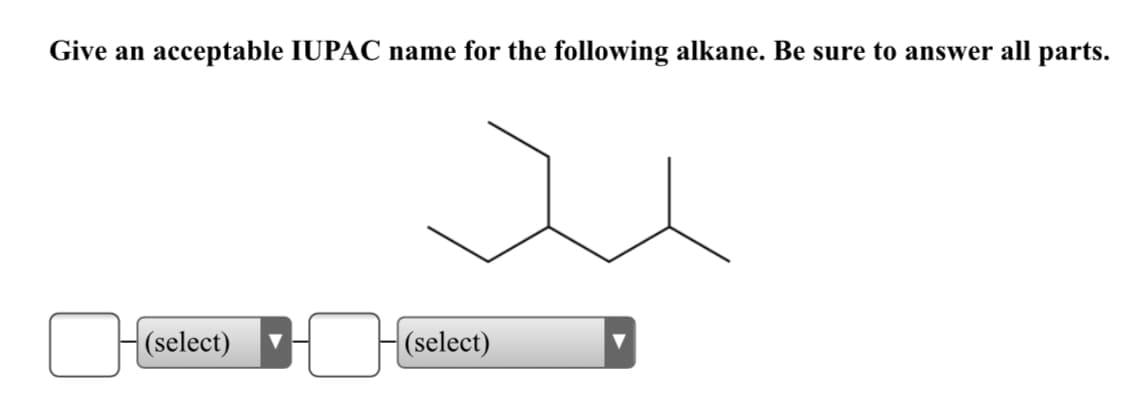 Give an acceptable IUPAC name for the following alkane. Be sure to answer all parts.
(select)
(select)
