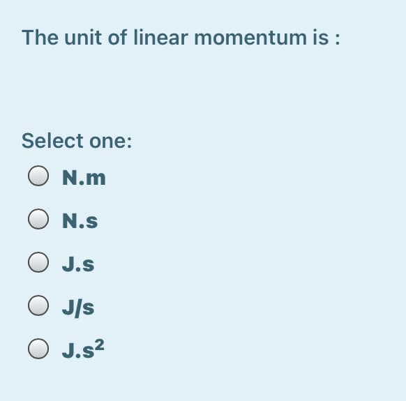 The unit of linear momentum is :
Select one:
O N.m
N.s
J.s
O J/s
O J.s?
