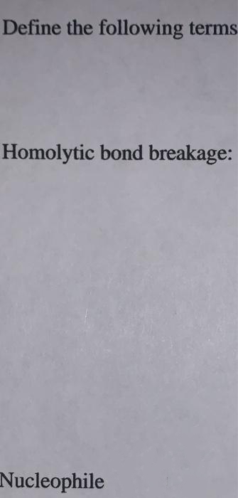 Define the following terms
Homolytic bond breakage:
Nucleophile
