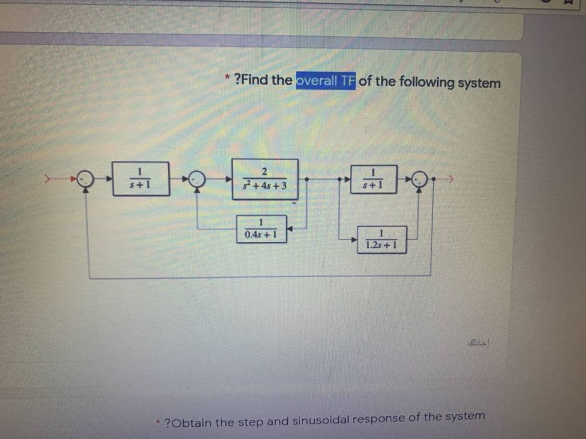 ?Find the overall TF of the following system
s+1
3+4s +3
s+1
0.4s+1
1.2s+1
* ?Obtain the step and sinusoidal response of the system
