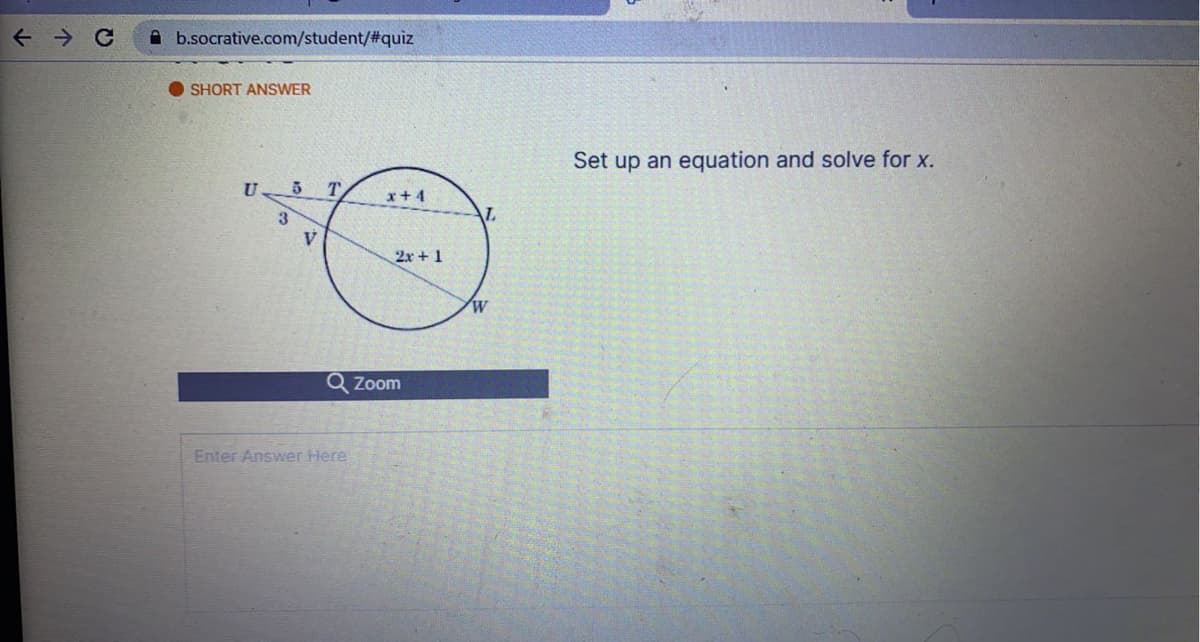 A b.socrative.com/student/%#quiz
SHORT ANSWER
Set up an equation and solve for x.
T.
x+ 4
3
2x + 1
Q Zoom
Enter Answer Here
