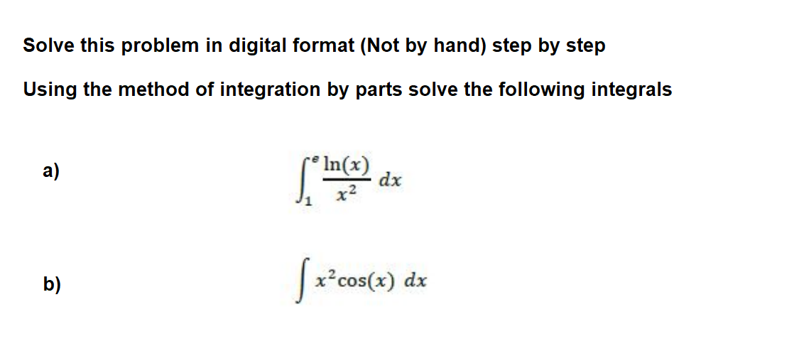 Solve this problem in digital format (Not by hand) step by step
Using the method of integration by parts solve the following integrals
a)
* In(x)
dx
x2
b)
x?cos(x)
dx

