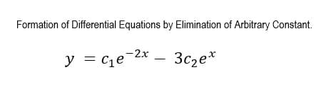 Formation of Differential Equations by Elimination of Arbitrary Constant.
y = cqe-2* – 3c2e*
