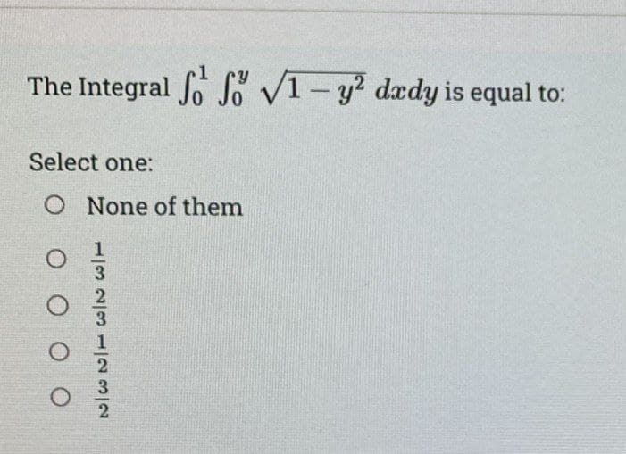 The Integral f f 1-y² dxdy is equal to:
Select one:
O None of them
D00
O
13 23 1|23|2