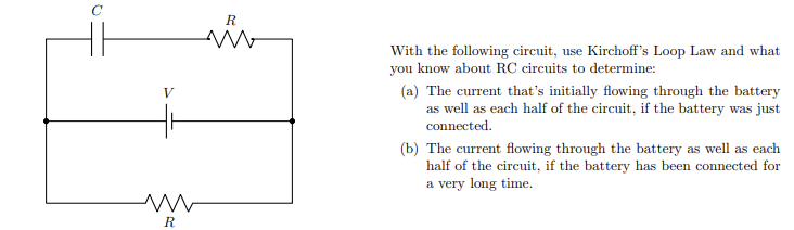 V
www
R
R
M
With the following circuit, use Kirchoff's Loop Law and what
you know about RC circuits to determine:
(a) The current that's initially flowing through the battery
as well as each half of the circuit, if the battery was just
connected.
(b) The current flowing through the battery as well as each
half of the circuit, if the battery has been connected for
a very long time.