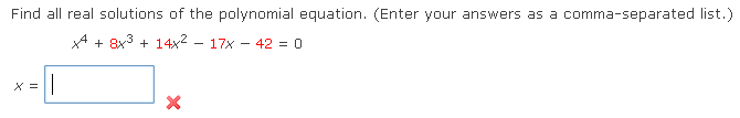 Find all real solutions of the polynomial equation. (Enter your answers as a comma-separated list.)
4 + 8x3 + 14x2 - 17x - 42 = 0
X =
