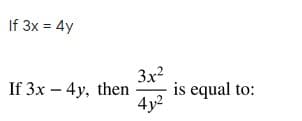 If 3x = 4y
3x2
is equal to:
4y2
If 3x – 4y, then
