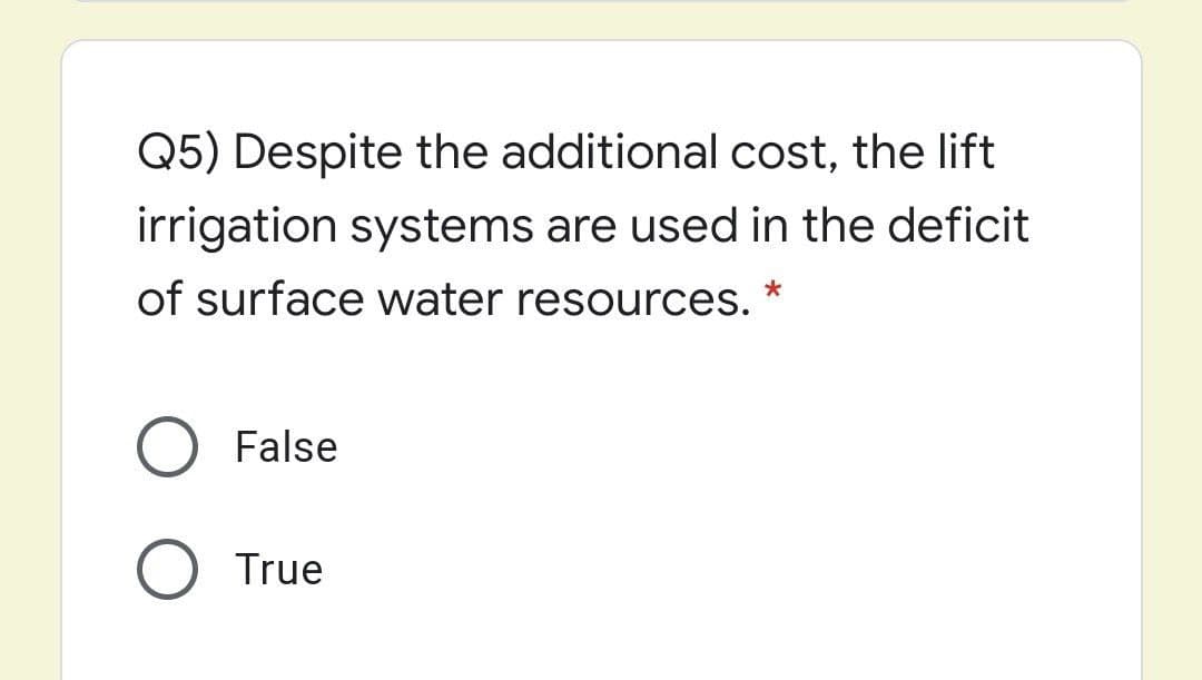 Q5) Despite the additional cost, the lift
irrigation systems are used in the deficit
of surface water resources.
False
True
