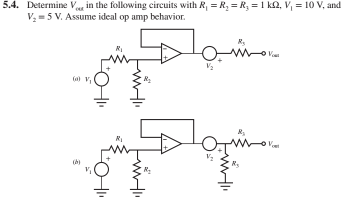 5.4. Determine Vout in the following circuits with R, = R, = R, = 1 k2, V, = 10 V, and
V, = 5 V. Assume ideal op amp behavior.
R3
Vout
RỊ
V2
R2
(a) Vị
R3
Vout
R1
V2
R3
R2
