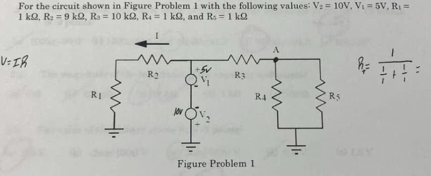 For the circuit shown in Figure Problem 1 with the following values: V2 = 10V, V1 = 5V, R1 =
1 kQ, R2 = 9 kO, R3 = 10 kQ, R4 = 1 kQ, and Rs = 1 ko
%3D
A
V=IR
+5V
R3
R2
R5
R4
RI
jov
Figure Problem 1
