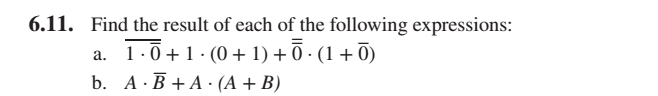 6.11. Find the result of each of the following expressions:
1.0 + 1· (0+ 1) + Ō · (1 + Ō)
b. A·B + A · (A +B)
а.
