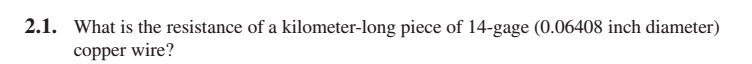 2.1. What is the resistance of a kilometer-long piece of 14-gage (0.06408 inch diameter)
copper wire?
