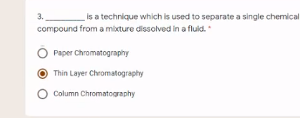 _is a technique which is used to separate a single chemical
3.
compound from a mixture dissolved in a fluid. *
Paper Chromatography
Thin Layer Chromatography
O Column Chromatography
