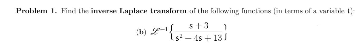 Problem 1. Find the inverse Laplace transform of the following functions (in terms of a variable t):
(b) L-1 { s²
S+3
4s13 J