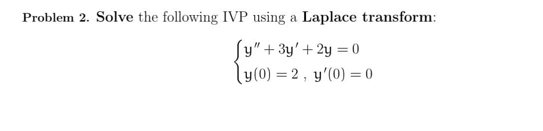 Problem 2. Solve the following IVP using a Laplace transform:
Sy" + 3y'+2y=0
โบ(0)
= 2, y'(0) = 0