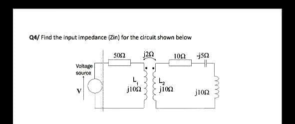 Q4/ Find the input impedance (Zin) for the circuit shown below
j20
Voltage
source
5002
j1002
L₂
j102
1022
-j5Q
j1002