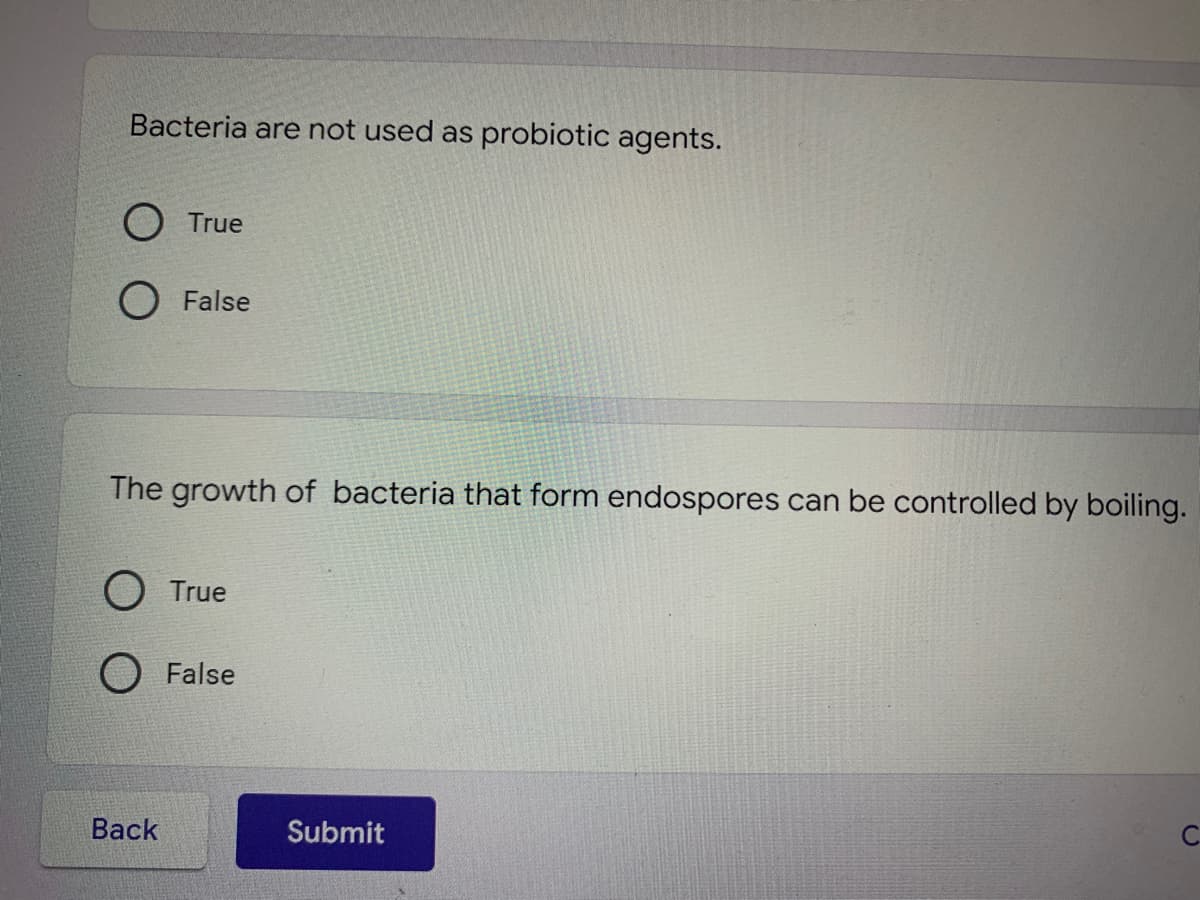 Bacteria are not used as probiotic agents.
O True
O False
The growth of bacteria that form endospores can be controlled by boiling.
O True
False
Submit
Back
