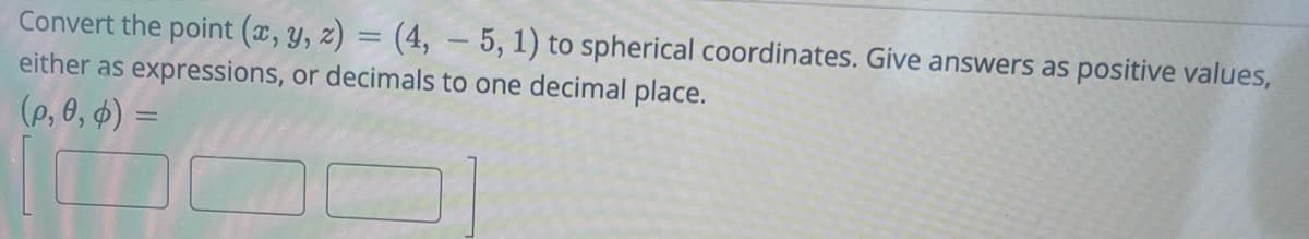 Convert the point (x, y, z) = (4, 5, 1) to spherical coordinates. Give answers as positive values,
either as expressions, or decimals to one decimal place.
(p, 0, 0) =