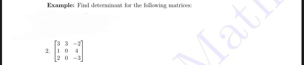 Example: Find determinant for the following matrices:
3 3 -2
2.
1 0
4
2 0
-3
lat.
