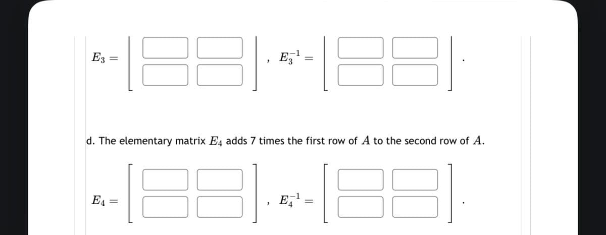 E3 =
3
E4
E¹
||
d. The elementary matrix E4 adds 7 times the first row of A to the second row of A.
E¹
1E