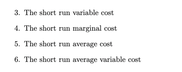 3. The short run variable cost
4. The short run marginal cost
5. The short run average cost
6. The short run average variable cost