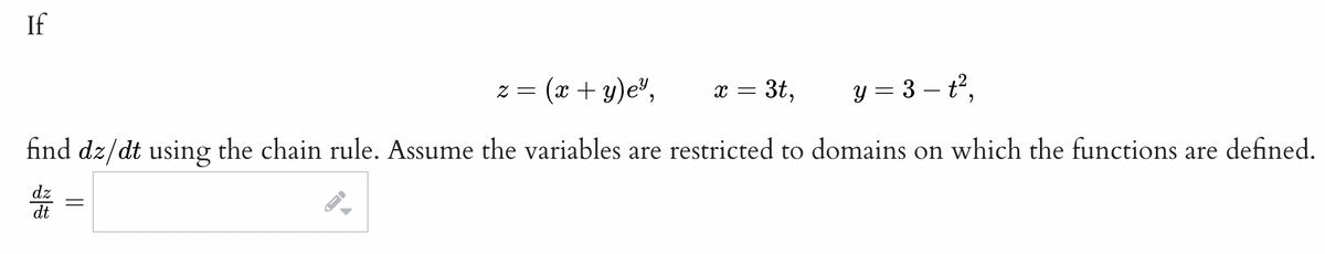 If
(x + y)e",
y = 3-t²,
find dz/dt using the chain rule. Assume the variables are restricted to domains on which the functions are defined.
dt
=
←
z =
3t,
X =