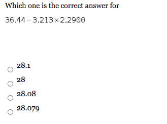 Which one is the correct answer for
36.44 - 3.213x2.2900
28.1
28
28.08
28.079
