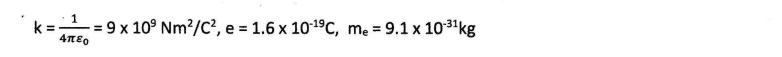 k = =9 x 10° Nm?/C?, e = 1.6 x 101ºC, mẹ = 9.1 x 1031kg
4πεο
%3D
