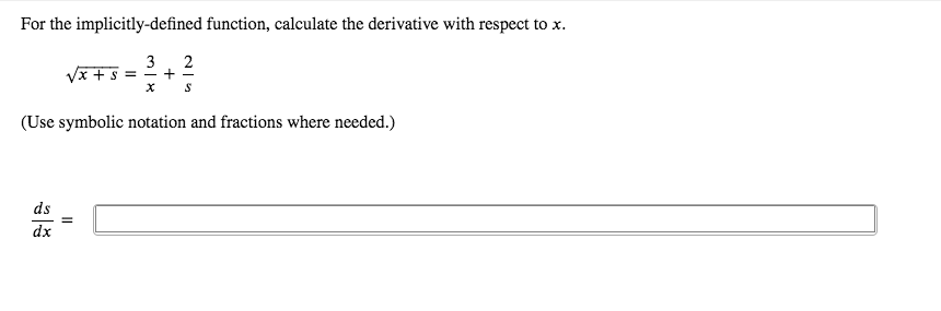 For the implicitly-defined function, calculate the derivative with respect to x.
3
2
(Use symbolic notation and fractions where needed.)
ds
=
dx
+
