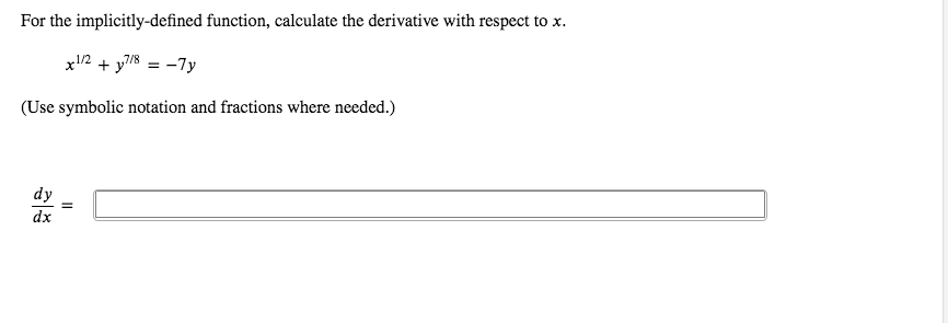 For the implicitly-defined function, calculate the derivative with respect to x.
x2 + y7/8 = -7y
(Use symbolic notation and fractions where needed.)
dy
dx
